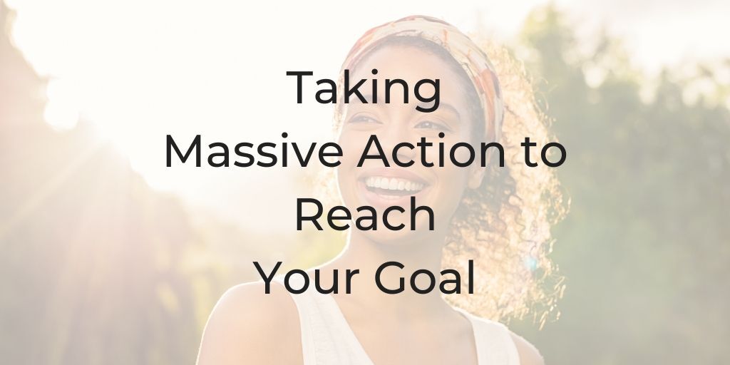 Taking massive action to reach your goal | dinacataldo.com taking massive action to reach your goal, what is massive action, massive action, what does massive action mean, what does it mean to take massive action