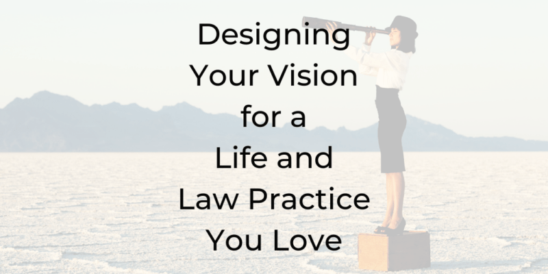 how to be a better lawyer, how to build a law practice, how to grow a law practice, how to grow a law firm, how to design a vision for my law firm, designing a vision for my law firm, lawyer coaching, best coach for lawyers, best life coach for lawyers, life coach school certified lawyer, be a better lawyer podcast, design your vision for a life and law practice you love, vision, vision for your law practice