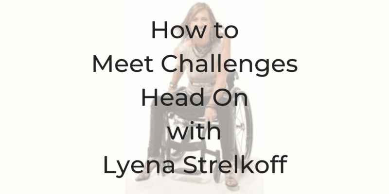 Lyena strelkoff, how to meet chalenges head on , dina cataldo