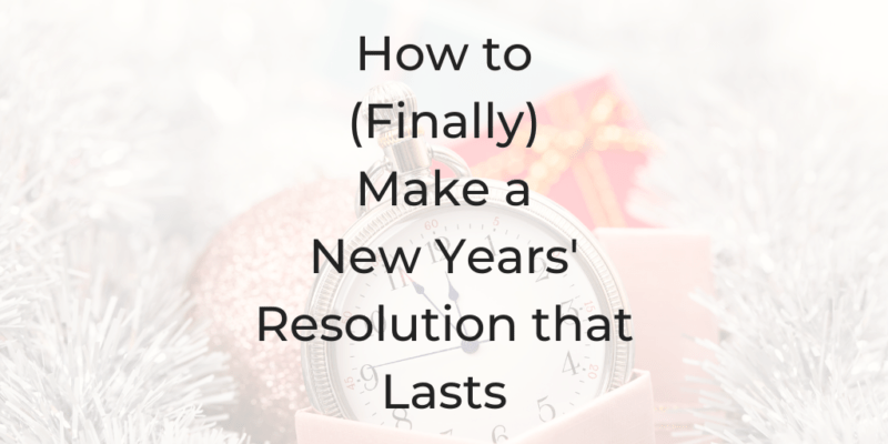 New Years’ Resolutions that Stick, How to create a new year resolution that sticks, Creating a goal for the new year, What you’re doing wrong when you create a new year resolution, how to set a goal, How to make a new year resolution that sticks, Why you can’t make a resolution that lasts,How to make a new year resolution that lasts, How to goal set for the new year, How you can make a new year resolution that lasts, How to make a new year resolution that lasts, Making a new year resolution that lasts, How to (finally) make a new year resolution that lasts, How to keep your new year resolution