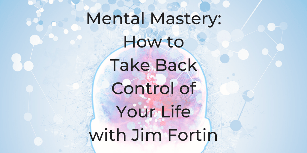 How to take back control of your life, jim fortin, mental mastery, how can i reduce stress, soul roadmap podcast, dina cataldo